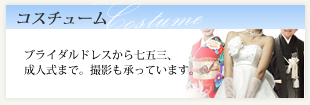 コスチューム　ブライダルドレスから七五三、成人式まで。撮影も承っています。